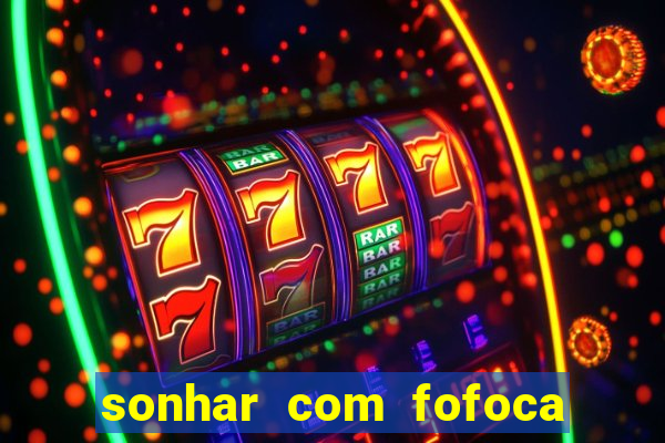 sonhar com fofoca jogo do bicho